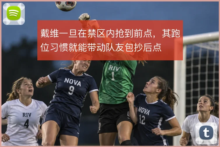 戴维一旦在禁区内抢到前点,其跑位习惯就能带动队友包抄后点