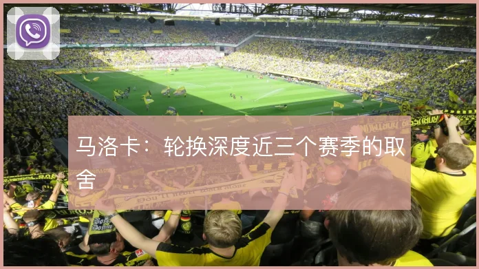 马洛卡：轮换深度近三个赛季的取舍