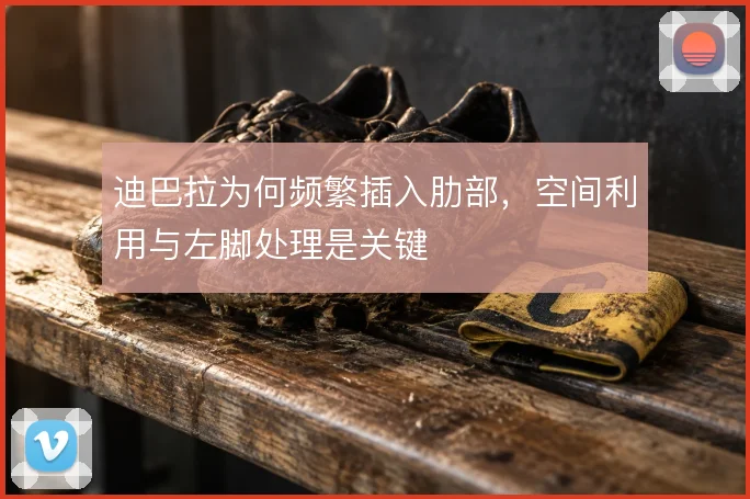 迪巴拉为何频繁插入肋部，空间利用与左脚处理是关键