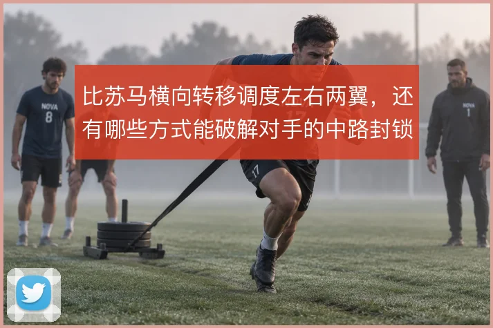 比苏马横向转移调度左右两翼,还有哪些方式能破解对手的中路封锁