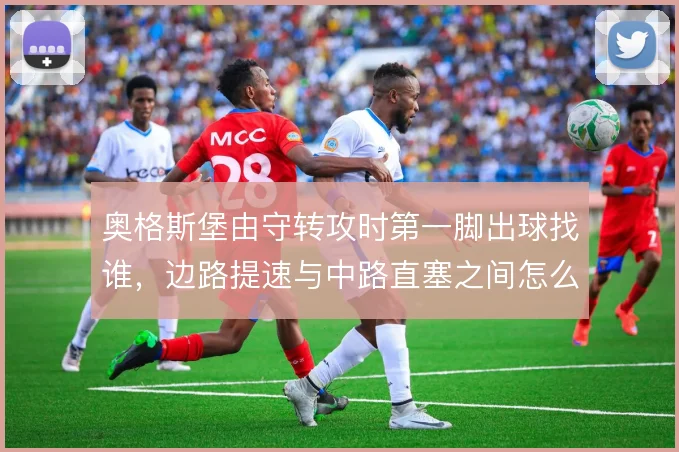 奥格斯堡由守转攻时第一脚出球找谁,边路提速与中路直塞之间怎么选