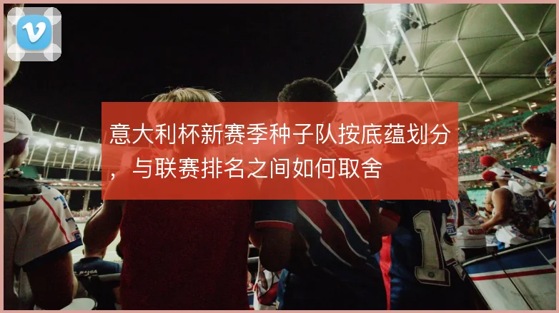 意大利杯新赛季种子队按底蕴划分，与联赛排名之间如何取舍