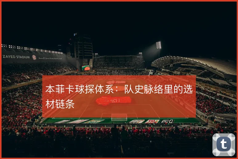 本菲卡球探体系:队史脉络里的选材链条