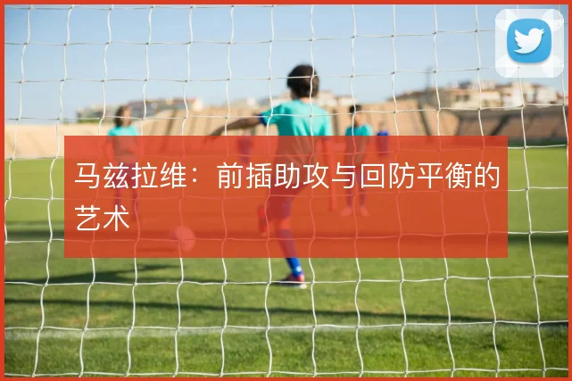 马兹拉维:前插助攻与回防平衡的艺术