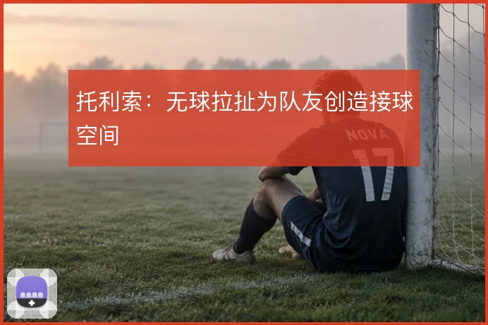 托利索：无球拉扯为队友创造接球空间