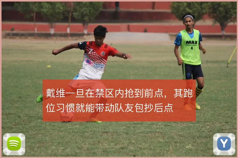 戴维一旦在禁区内抢到前点,其跑位习惯就能带动队友包抄后点