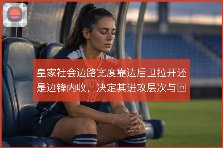 皇家社会边路宽度靠边后卫拉开还是边锋内收,决定其进攻层次与回防结构