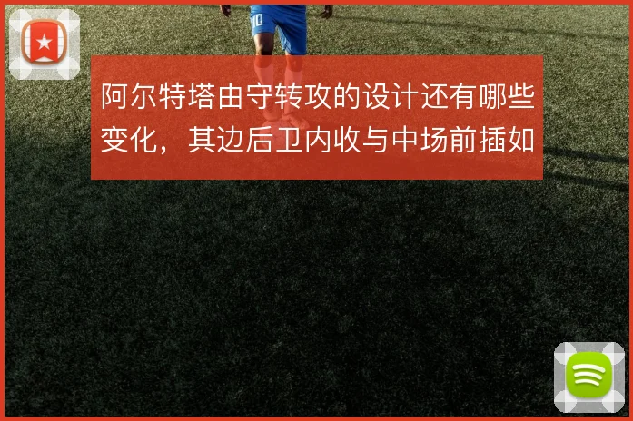 阿尔特塔由守转攻的设计还有哪些变化,其边后卫内收与中场前插如何衔接