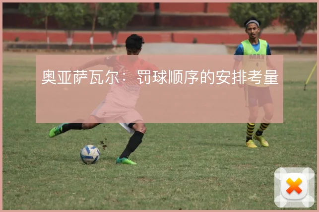 奥亚萨瓦尔:罚球顺序的安排考量
