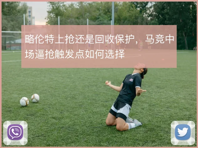 略伦特上抢还是回收保护，马竞中场逼抢触发点如何选择