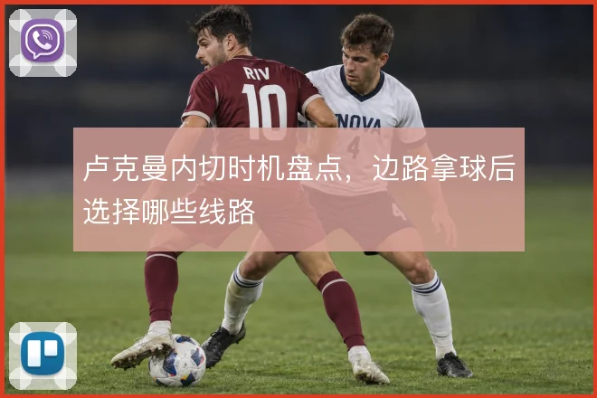 卢克曼内切时机盘点，边路拿球后选择哪些线路
