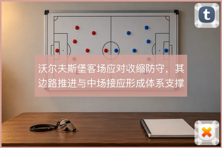 沃尔夫斯堡客场应对收缩防守,其边路推进与中场接应形成体系支撑