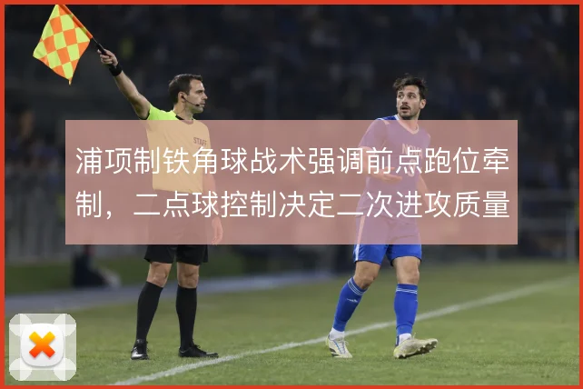 浦项制铁角球战术强调前点跑位牵制，二点球控制决定二次进攻质量