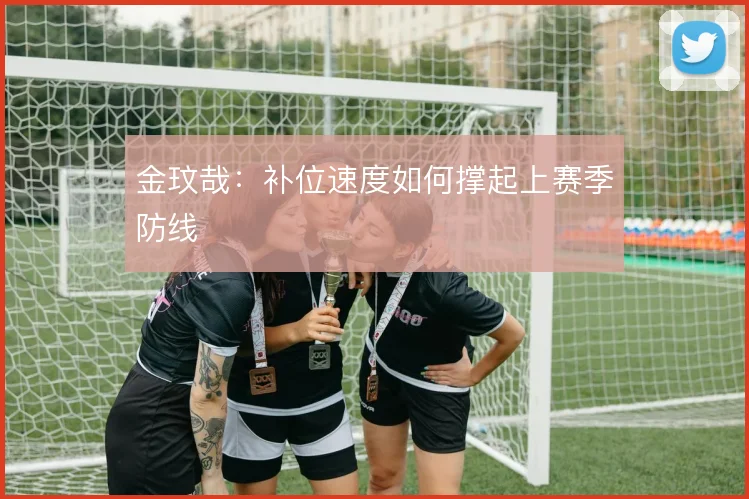 金玟哉：补位速度如何撑起上赛季防线