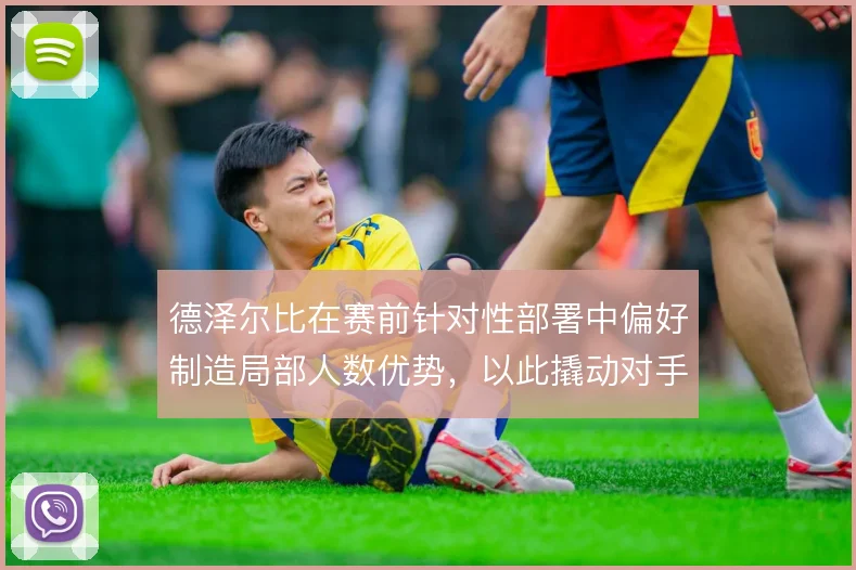 德泽尔比在赛前针对性部署中偏好制造局部人数优势,以此撬动对手防线站位