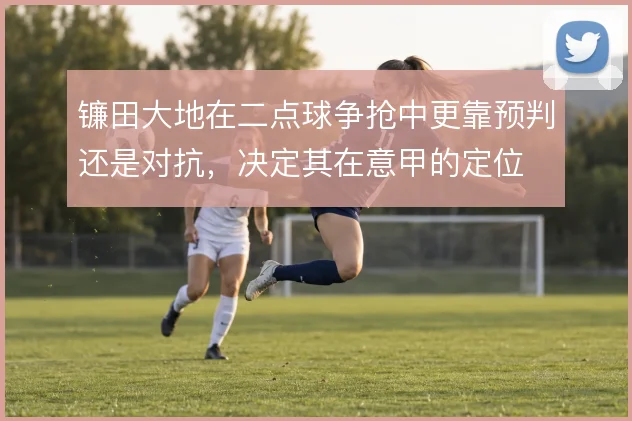 镰田大地在二点球争抢中更靠预判还是对抗，决定其在意甲的定位