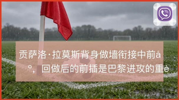 贡萨洛·拉莫斯背身做墙衔接中前场，回做后的前插是巴黎进攻的重要一环
