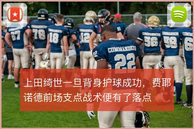 上田绮世一旦背身护球成功,费耶诺德前场支点战术便有了落点