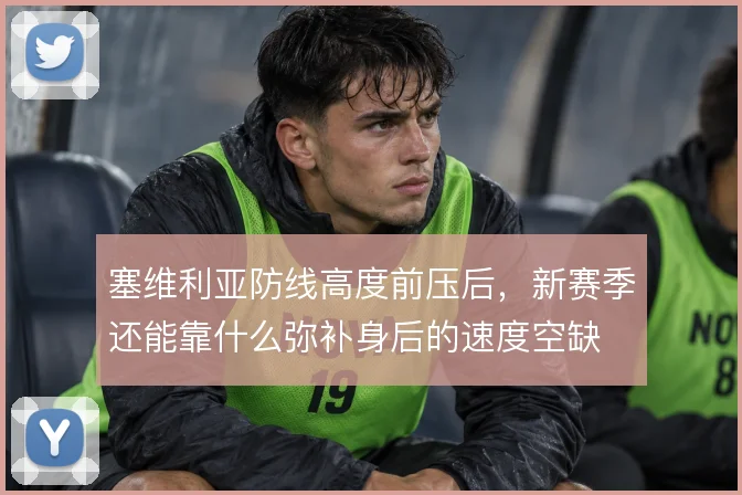 塞维利亚防线高度前压后,新赛季还能靠什么弥补身后的速度空缺