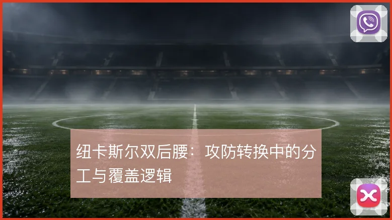 纽卡斯尔双后腰:攻防转换中的分工与覆盖逻辑