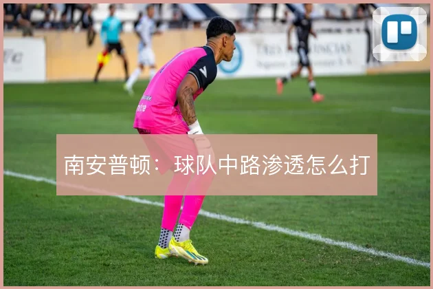 南安普顿：球队中路渗透怎么打