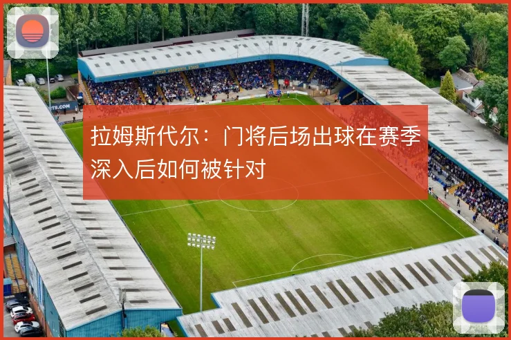 拉姆斯代尔：门将后场出球在赛季深入后如何被针对