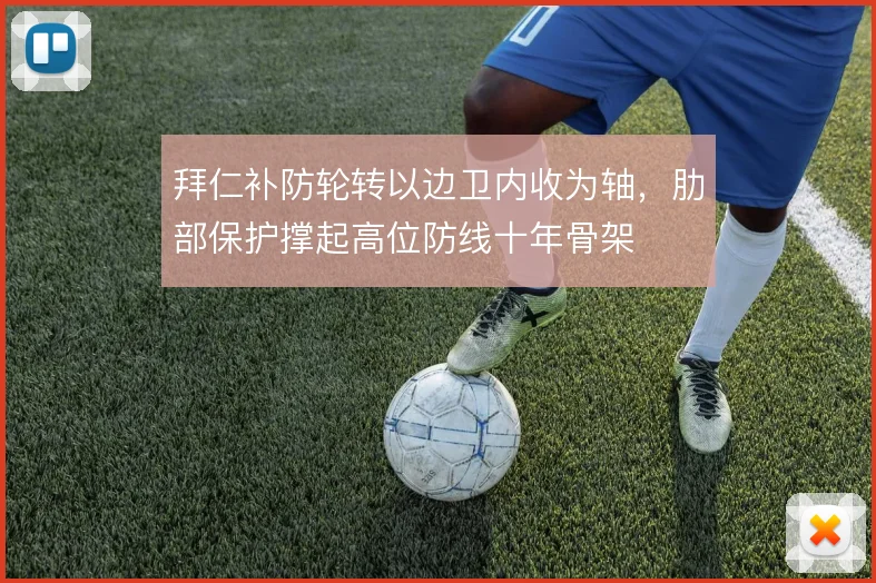 拜仁补防轮转以边卫内收为轴,肋部保护撑起高位防线十年骨架