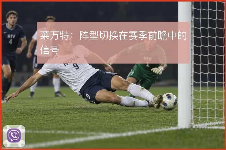 莱万特：阵型切换在赛季前瞻中的信号