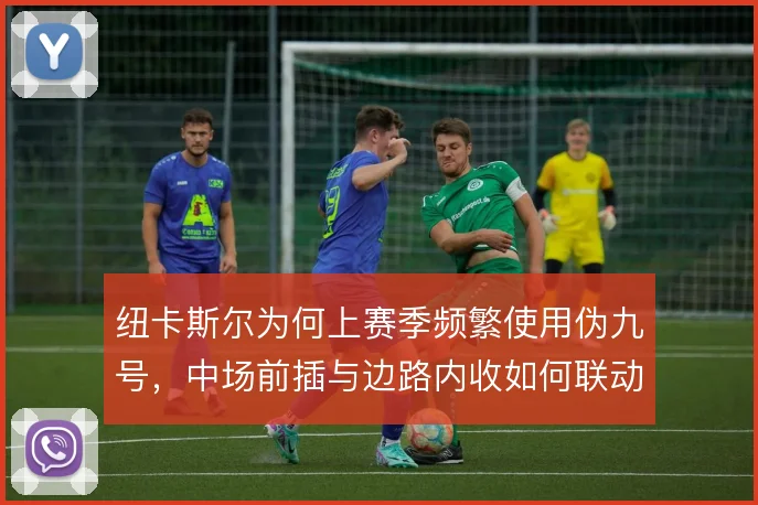 纽卡斯尔为何上赛季频繁使用伪九号，中场前插与边路内收如何联动
