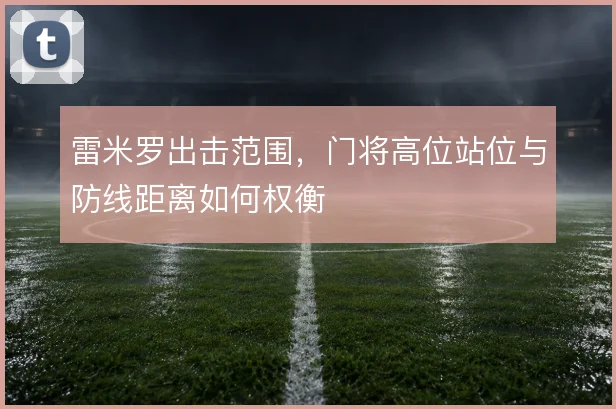 雷米罗出击范围，门将高位站位与防线距离如何权衡