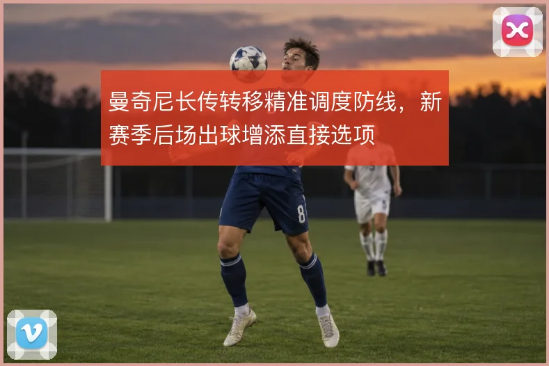 曼奇尼长传转移精准调度防线，新赛季后场出球增添直接选项