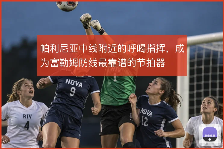 帕利尼亚中线附近的呼喝指挥,成为富勒姆防线最靠谱的节拍器