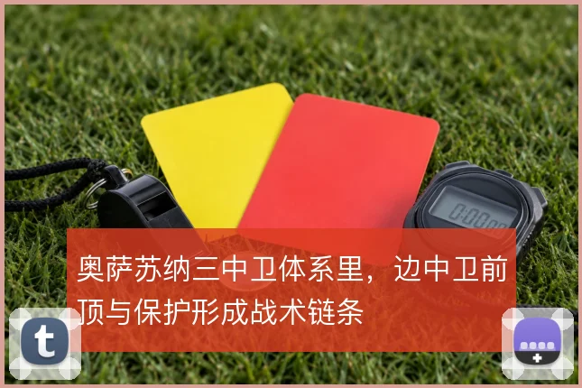 奥萨苏纳三中卫体系里，边中卫前顶与保护形成战术链条