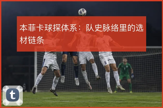 本菲卡球探体系:队史脉络里的选材链条