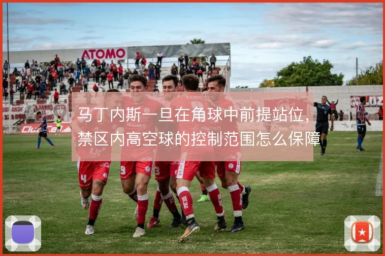 马丁内斯一旦在角球中前提站位，禁区内高空球的控制范围怎么保障