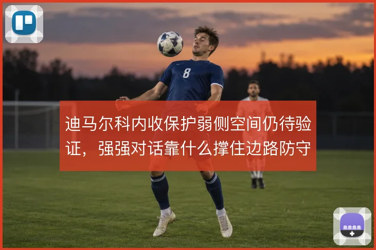 迪马尔科内收保护弱侧空间仍待验证，强强对话靠什么撑住边路防守