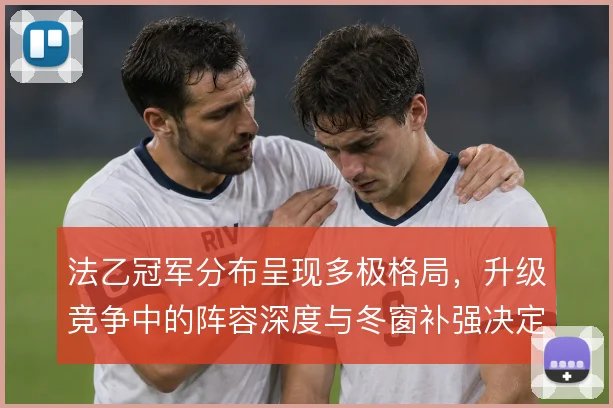 法乙冠军分布呈现多极格局,升级竞争中的阵容深度与冬窗补强决定最终走向