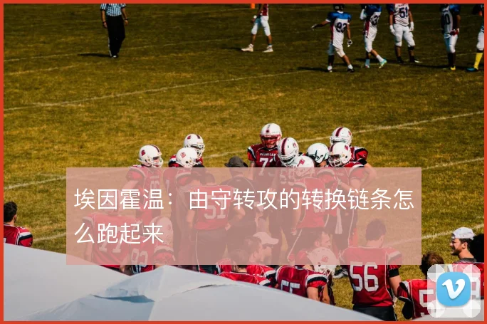 埃因霍温:由守转攻的转换链条怎么跑起来