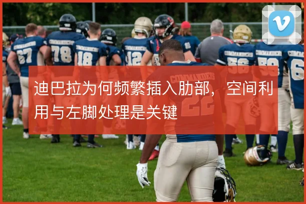 迪巴拉为何频繁插入肋部，空间利用与左脚处理是关键