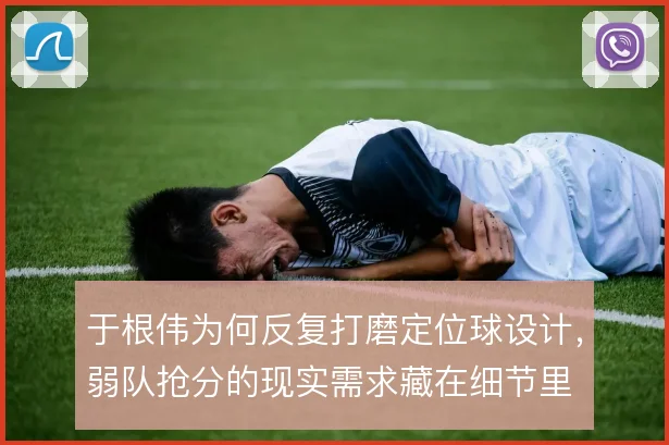 于根伟为何反复打磨定位球设计，弱队抢分的现实需求藏在细节里