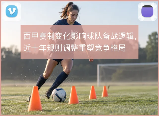 西甲赛制变化影响球队备战逻辑,近十年规则调整重塑竞争格局