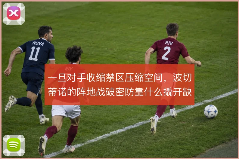 一旦对手收缩禁区压缩空间,波切蒂诺的阵地战破密防靠什么撬开缺口