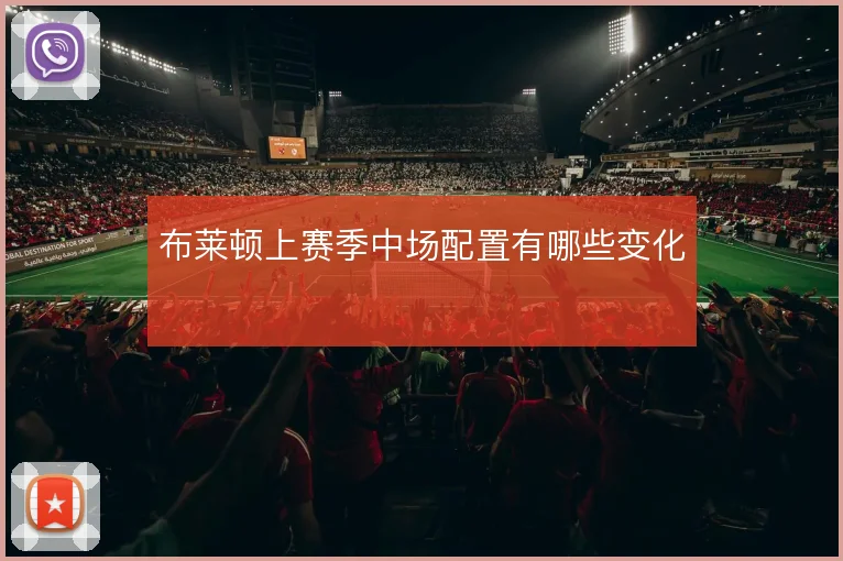 布莱顿上赛季中场配置有哪些变化
