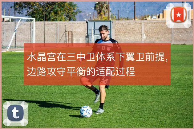 水晶宫在三中卫体系下翼卫前提,边路攻守平衡的适配过程