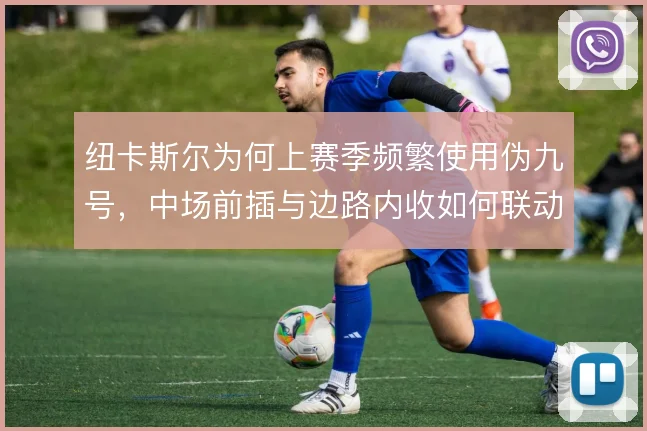 纽卡斯尔为何上赛季频繁使用伪九号，中场前插与边路内收如何联动