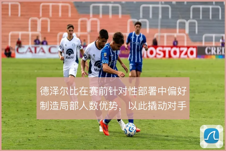 德泽尔比在赛前针对性部署中偏好制造局部人数优势,以此撬动对手防线站位