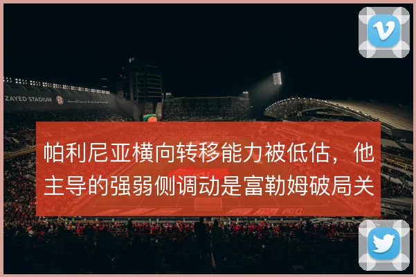 帕利尼亚横向转移能力被低估，他主导的强弱侧调动是富勒姆破局关键