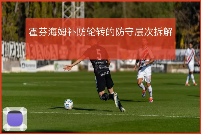 霍芬海姆补防轮转的防守层次拆解